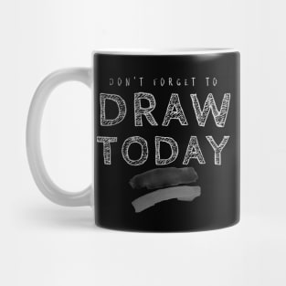 Don't Forget to Draw Today Mug